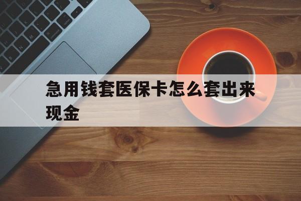 武义县包含急用钱套医保卡怎么套出来现金的词条
