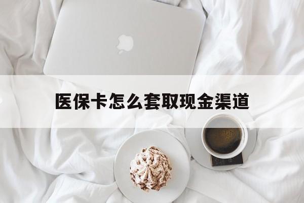 武义县最新医保卡怎么套取现金渠道方法分析(最方便真实的武义县医保卡怎么套取现金渠道里的钱方法)
