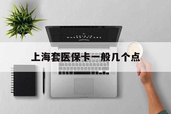 武义县最新上海套医保卡一般几个点方法分析(最方便真实的武义县上海医保卡套取现金操作2020方法)