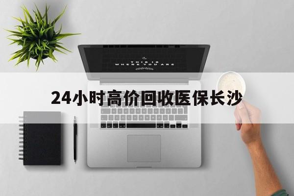 武义县包含24小时高价回收医保长沙的词条