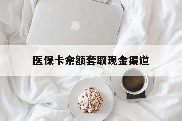 武义县最新医保卡余额套取现金渠道方法分析(最方便真实的武义县医保卡余额套取现金渠道有哪些方法)