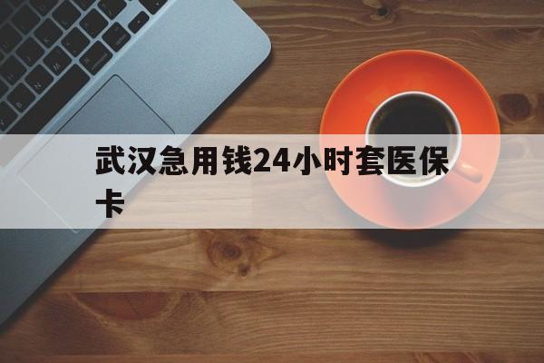 武义县最新武汉急用钱24小时套医保卡方法分析(最方便真实的武义县急用钱24小时套医保中介方法)