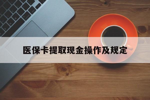 武义县最新医保卡提取现金操作及规定方法分析(最方便真实的武义县医保卡提取现金操作及规定流程方法)