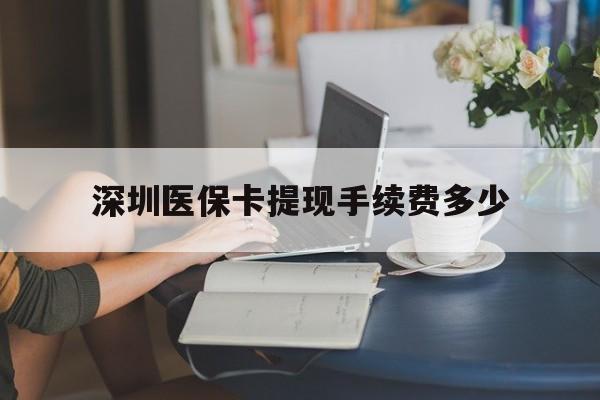武义县最新深圳医保卡提现手续费多少方法分析(最方便真实的武义县深圳医保卡提现龙华吧方法)