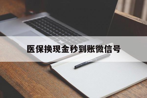武义县最新医保换现金秒到账微信号方法分析(最方便真实的武义县医保换现金秒到账微信号是真的吗方法)