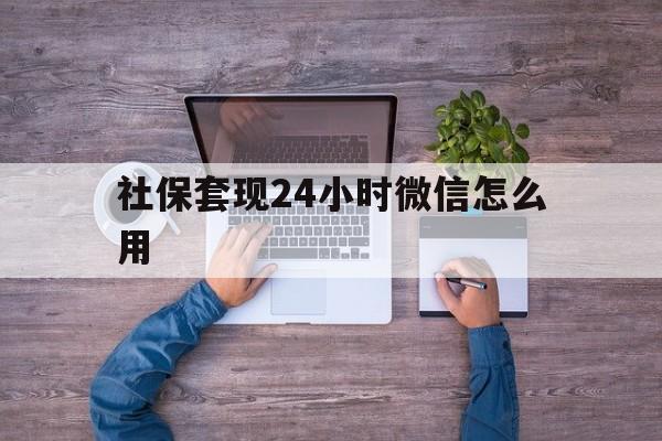 武义县最新社保套现24小时微信怎么用方法分析(最方便真实的武义县社保卡套现的联系方式方法)