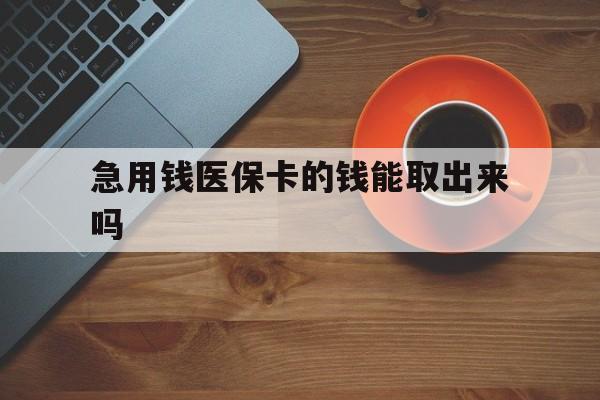 武义县最新急用钱医保卡的钱能取出来吗方法分析(最方便真实的武义县医保卡钱可以怎么用方法)