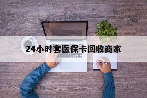 武义县最新24小时套医保卡回收商家方法分析(最方便真实的武义县医保取现24小时微信方法)